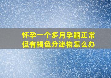 怀孕一个多月孕酮正常但有褐色分泌物怎么办