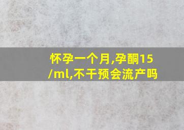 怀孕一个月,孕酮15/ml,不干预会流产吗