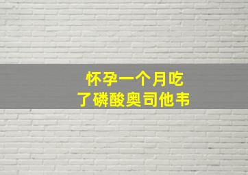 怀孕一个月吃了磷酸奥司他韦