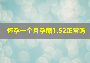 怀孕一个月孕酮1.52正常吗