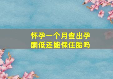 怀孕一个月查出孕酮低还能保住胎吗