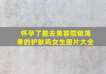 怀孕了能去美容院做简单的护肤吗女生图片大全