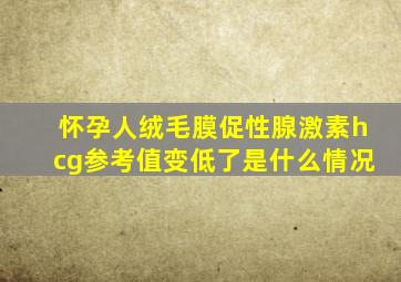 怀孕人绒毛膜促性腺激素hcg参考值变低了是什么情况