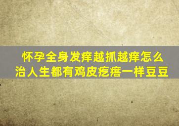 怀孕全身发痒越抓越痒怎么治人生都有鸡皮疙瘩一样豆豆