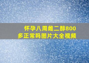 怀孕八周雌二醇800多正常吗图片大全视频