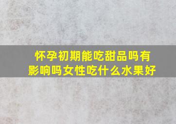 怀孕初期能吃甜品吗有影响吗女性吃什么水果好