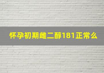 怀孕初期雌二醇181正常么