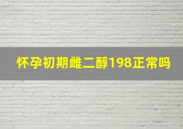 怀孕初期雌二醇198正常吗