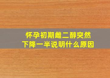 怀孕初期雌二醇突然下降一半说明什么原因