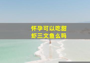 怀孕可以吃甜虾三文鱼么吗