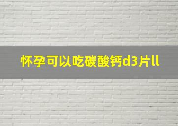 怀孕可以吃碳酸钙d3片ll