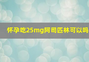 怀孕吃25mg阿司匹林可以吗