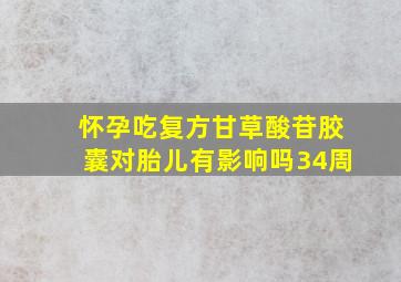 怀孕吃复方甘草酸苷胶囊对胎儿有影响吗34周