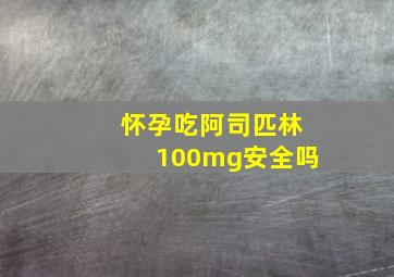 怀孕吃阿司匹林100mg安全吗