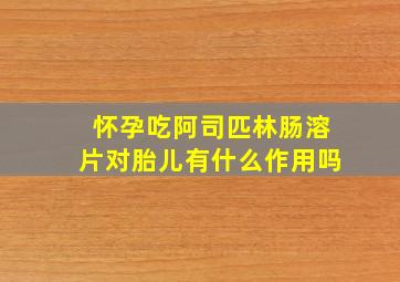 怀孕吃阿司匹林肠溶片对胎儿有什么作用吗