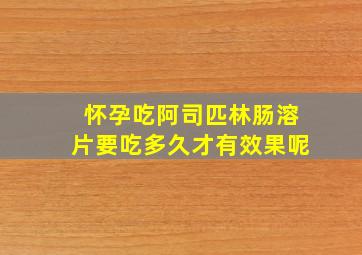 怀孕吃阿司匹林肠溶片要吃多久才有效果呢