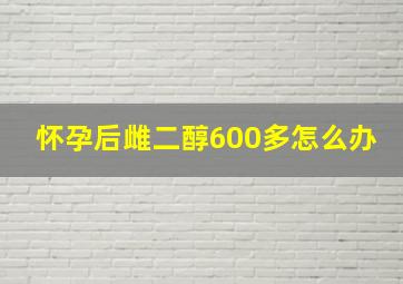 怀孕后雌二醇600多怎么办