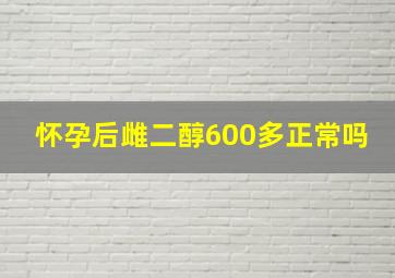 怀孕后雌二醇600多正常吗