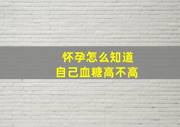 怀孕怎么知道自己血糖高不高