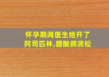 怀孕期间医生给开了阿司匹林,醋酸颇泥松