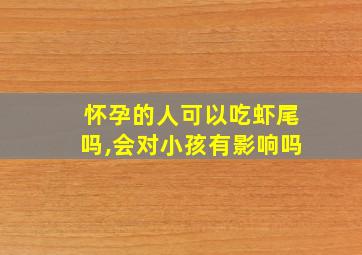 怀孕的人可以吃虾尾吗,会对小孩有影响吗