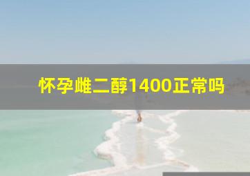 怀孕雌二醇1400正常吗