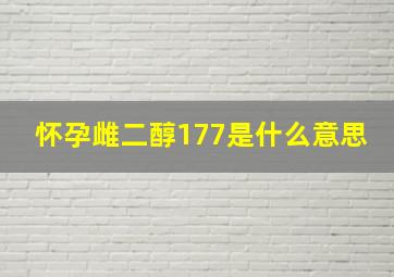 怀孕雌二醇177是什么意思