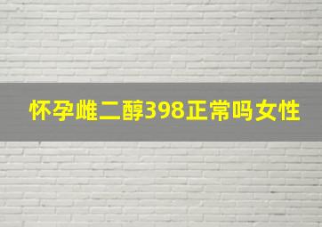 怀孕雌二醇398正常吗女性