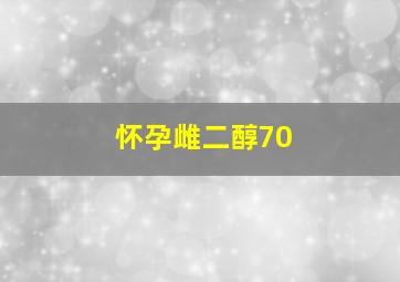 怀孕雌二醇70