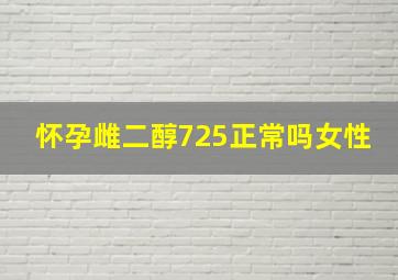 怀孕雌二醇725正常吗女性