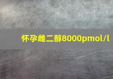 怀孕雌二醇8000pmol/l