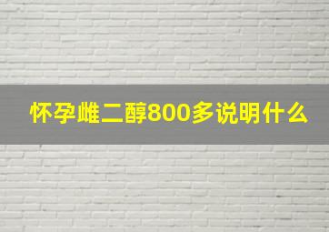 怀孕雌二醇800多说明什么