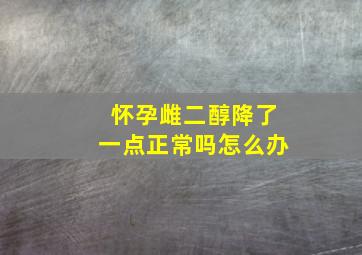 怀孕雌二醇降了一点正常吗怎么办