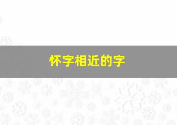 怀字相近的字