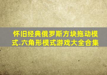 怀旧经典俄罗斯方块拖动模式.六角形模式游戏大全合集