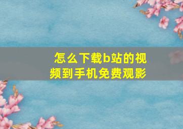 怎么下载b站的视频到手机免费观影