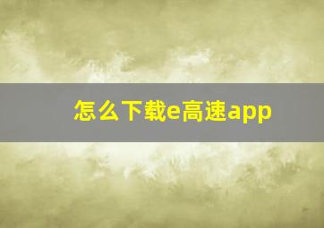 怎么下载e高速app