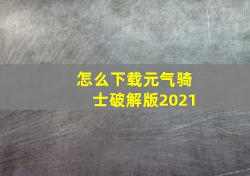 怎么下载元气骑士破解版2021