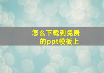 怎么下载到免费的ppt模板上