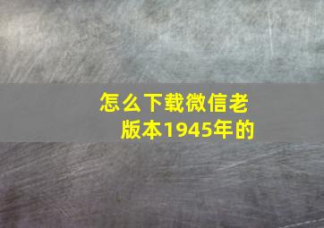 怎么下载微信老版本1945年的