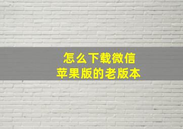 怎么下载微信苹果版的老版本