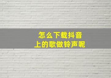 怎么下载抖音上的歌做铃声呢