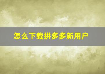 怎么下载拼多多新用户