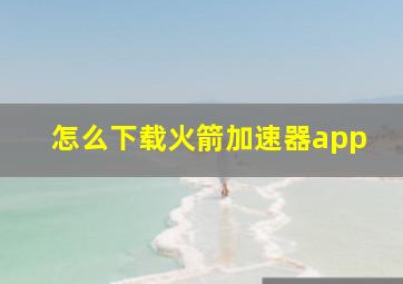 怎么下载火箭加速器app