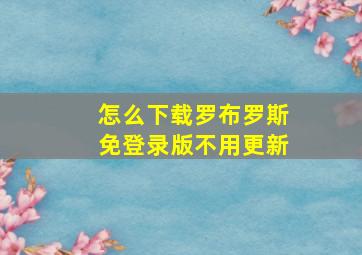 怎么下载罗布罗斯免登录版不用更新