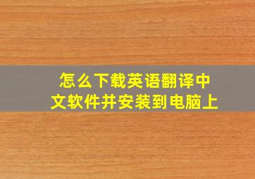 怎么下载英语翻译中文软件并安装到电脑上