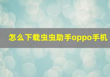 怎么下载虫虫助手oppo手机