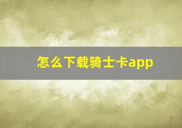 怎么下载骑士卡app