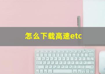 怎么下载高速etc