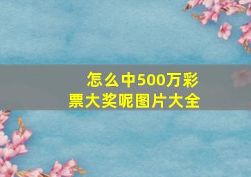 怎么中500万彩票大奖呢图片大全